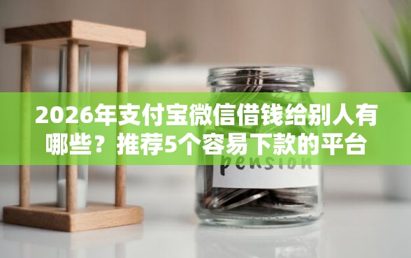 2026年支付宝微信借钱给别人有哪些？推荐5个容易下款的平台
