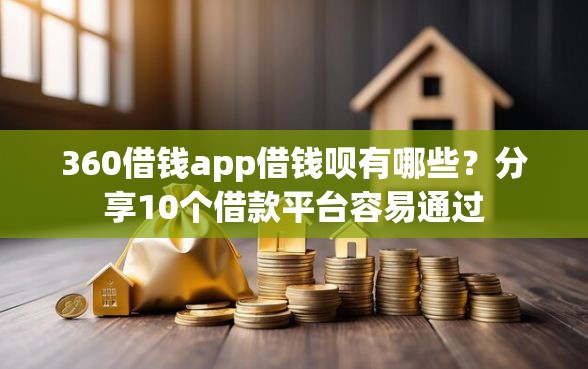 360借钱app借钱呗有哪些？分享10个借款平台容易通过