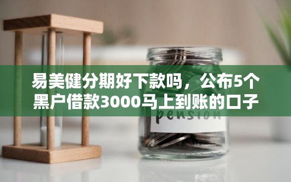 易美健分期好下款吗，公布5个黑户借款3000马上到账的口子
