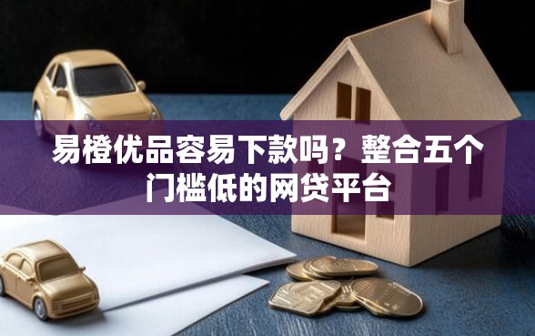 易橙优品容易下款吗？整合五个门槛低的网贷平台