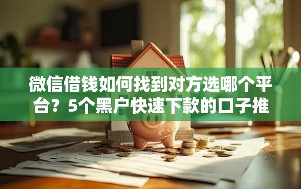 微信借钱如何找到对方选哪个平台？5个黑户快速下款的口子推荐
