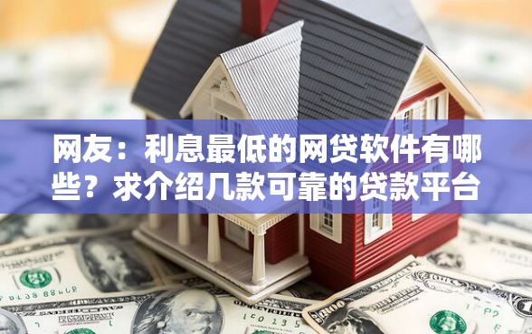 网友：利息最低的网贷软件有哪些？求介绍几款可靠的贷款平台
