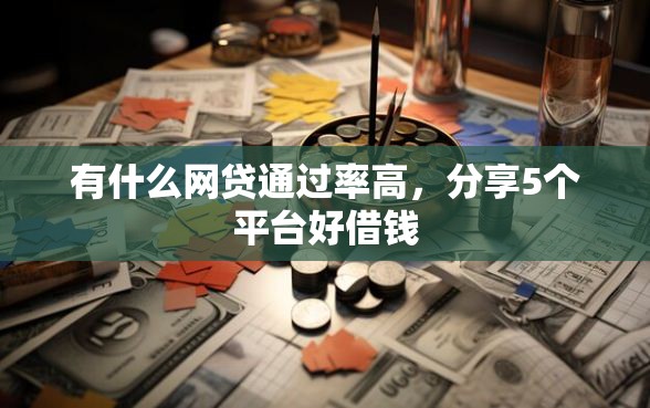 有什么网贷通过率高，分享5个平台好借钱