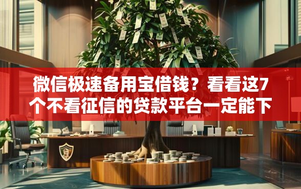 微信极速备用宝借钱？看看这7个不看征信的贷款平台一定能下款怎么样