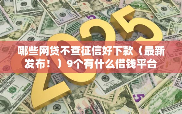 哪些网贷不查征信好下款（最新发布！）9个有什么借钱平台