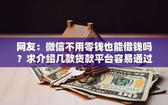 网友：微信不用零钱也能借钱吗？求介绍几款贷款平台容易通过的