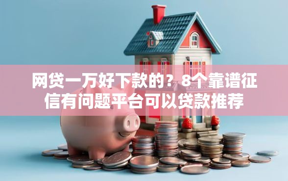 网贷一万好下款的？8个靠谱征信有问题平台可以贷款推荐