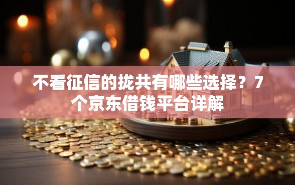 不看征信的拢共有哪些选择？7个京东借钱平台详解