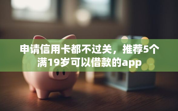申请信用卡都不过关，推荐5个满19岁可以借款的app