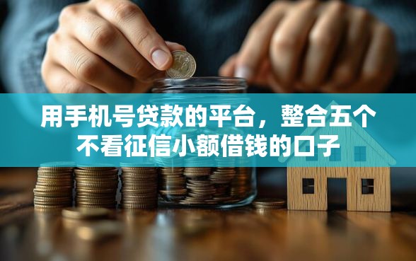 用手机号贷款的平台，整合五个不看征信小额借钱的口子