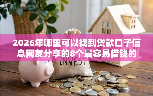 2026年哪里可以找到贷款口子信息网友分享的8个最容易借钱的平台我觉得不错！