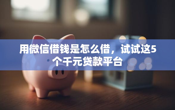 用微信借钱是怎么借，试试这5个千元贷款平台