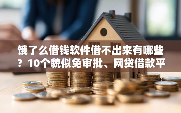 饿了么借钱软件借不出来有哪些？10个貌似免审批、网贷借款平台好贷合集