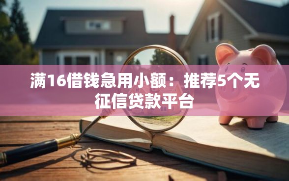 满16借钱急用小额：推荐5个无征信贷款平台