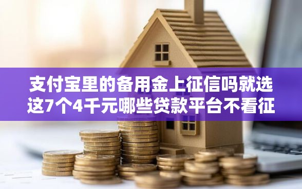 支付宝里的备用金上征信吗就选这7个4千元哪些贷款平台不看征信