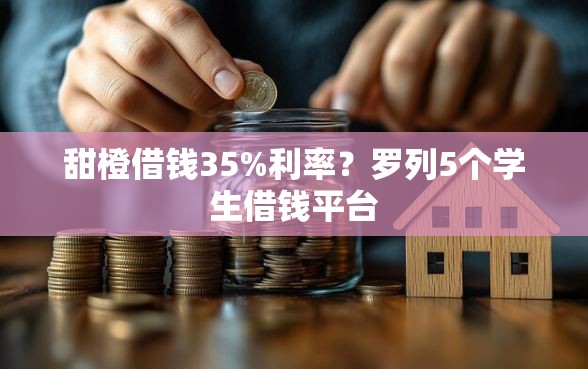 甜橙借钱35%利率?罗列5个学生借钱平台 甜橙借钱35%利率?罗列5个学生借钱平台