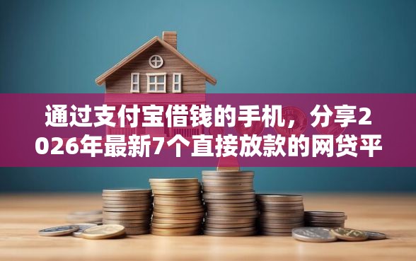 通过支付宝借钱的手机，分享2026年最新7个直接放款的网贷平台