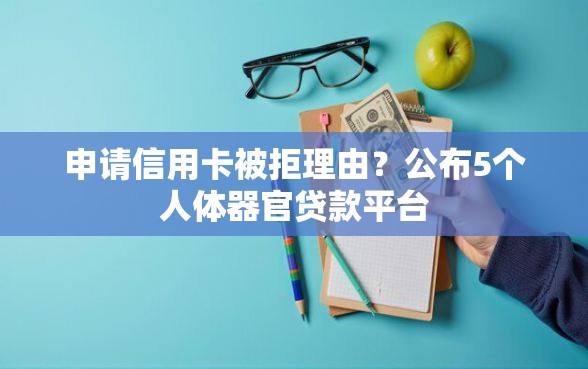 申请信用卡被拒理由？公布5个人体器官贷款平台