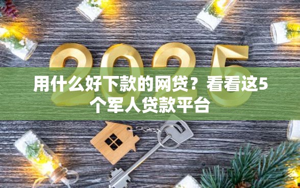 用什么好下款的网贷？看看这5个军人贷款平台