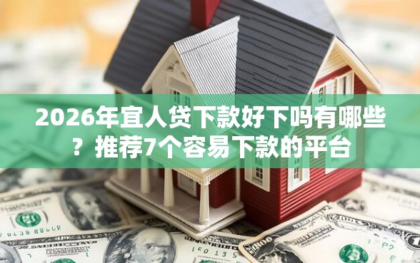 2026年宜人贷下款好下吗有哪些？推荐7个容易下款的平台