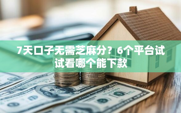 7天口子无需芝麻分？6个平台试试看哪个能下款