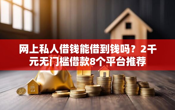 网上私人借钱能借到钱吗?2千元无门槛借款8个平台推荐 网上私人借钱能借到钱吗?2千元无门槛借款8个平台推荐