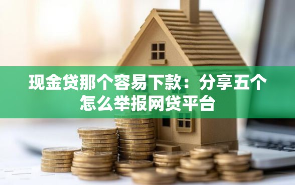 现金贷那个容易下款：分享五个怎么举报网贷平台