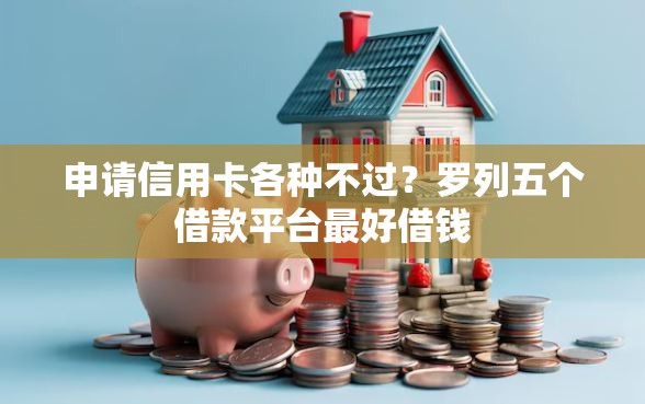 申请信用卡各种不过？罗列五个借款平台最好借钱