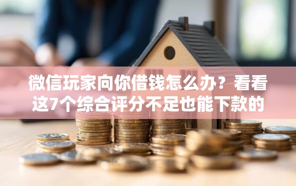 微信玩家向你借钱怎么办？看看这7个综合评分不足也能下款的网贷怎么样