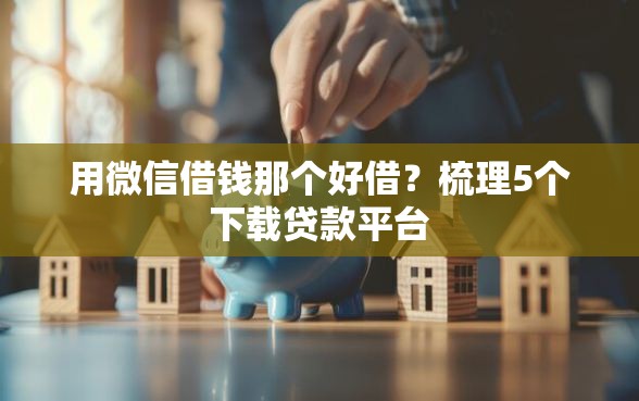 用微信借钱那个好借？梳理5个下载贷款平台