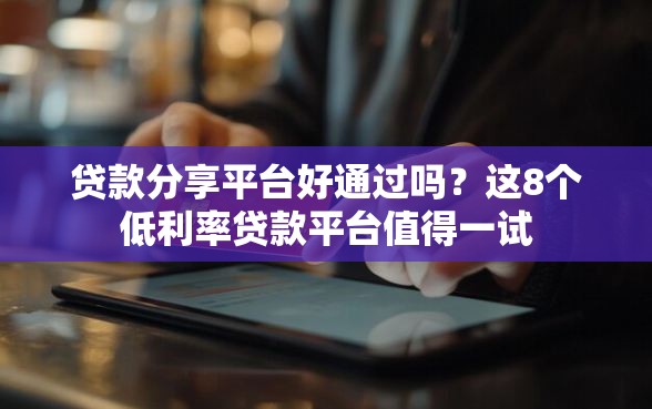 贷款分享平台好通过吗？这8个低利率贷款平台值得一试