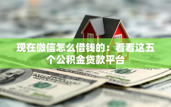 现在微信怎么借钱的：看看这五个公积金贷款平台