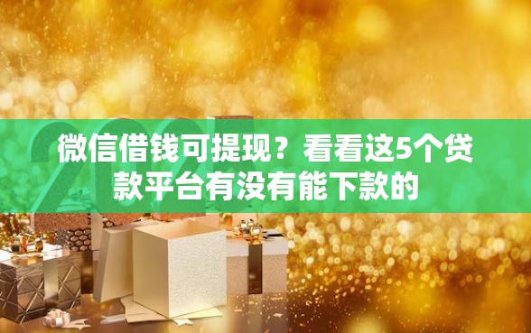 微信借钱可提现？看看这5个贷款平台有没有能下款的