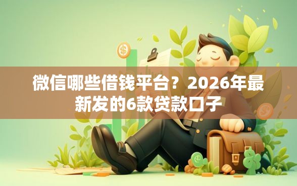 微信哪些借钱平台?2026年最新发的6款贷款口子 微信哪些借钱平台?2026年最新发的6款贷款口子