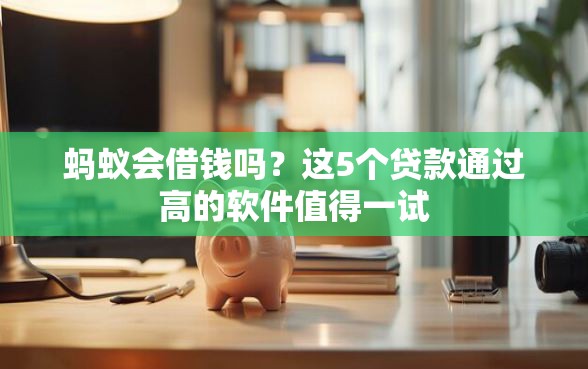 蚂蚁会借钱吗？这5个贷款通过高的软件值得一试