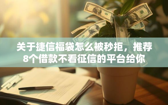关于捷信福袋怎么被秒拒，推荐8个借款不看征信的平台给你