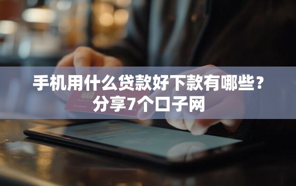 手机用什么贷款好下款有哪些？分享7个口子网