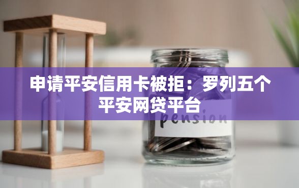 申请平安信用卡被拒：罗列五个平安网贷平台