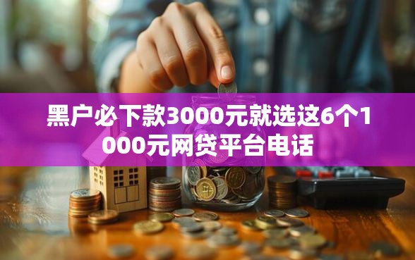 黑户必下款3000元就选这6个1000元网贷平台电话