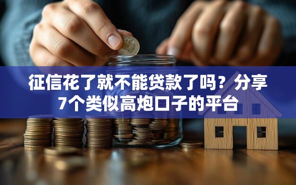 征信花了就不能贷款了吗？分享7个类似高炮口子的平台