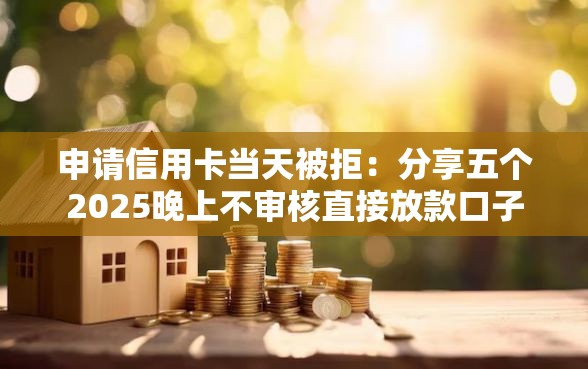 申请信用卡当天被拒：分享五个2025晚上不审核直接放款口子
