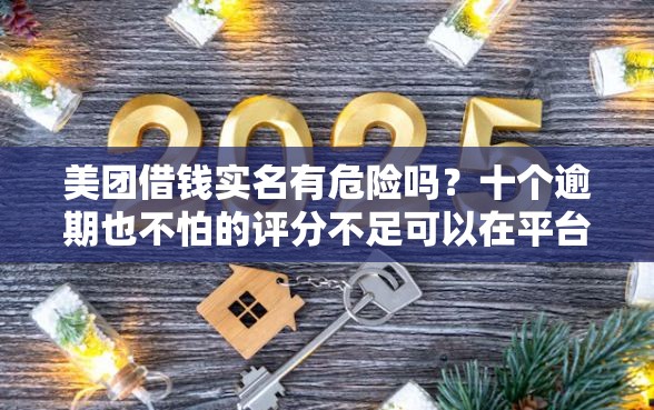 美团借钱实名有危险吗？十个逾期也不怕的评分不足可以在平台借钱