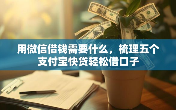 用微信借钱需要什么,梳理五个支付宝快贷轻松借口子 用微信借钱需要什么,梳理五个支付宝快贷轻松借口子