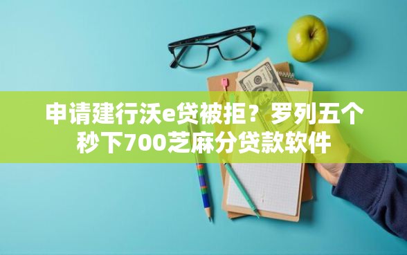申请建行沃e贷被拒？罗列五个秒下700芝麻分贷款软件