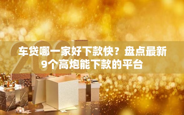 车贷哪一家好下款快？盘点最新9个高炮能下款的平台