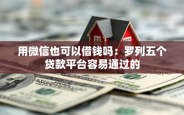 用微信也可以借钱吗：罗列五个贷款平台容易通过的