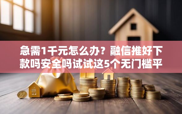 急需1千元怎么办？融信推好下款吗安全吗试试这5个无门槛平台