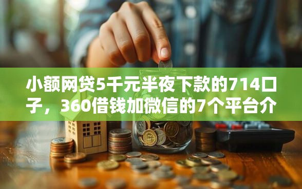 小额网贷5千元半夜下款的714口子，360借钱加微信的7个平台介绍