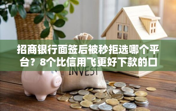 招商银行面签后被秒拒选哪个平台？8个比信用飞更好下款的口子推荐