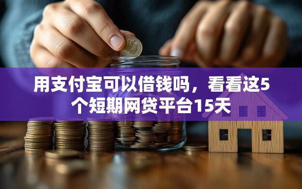 用支付宝可以借钱吗，看看这5个短期网贷平台15天